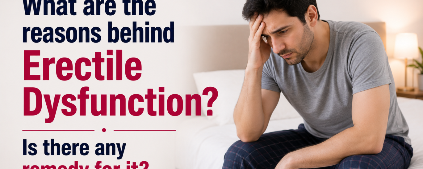 What are the reasons behind Erectile Dysfunction? Is there any remedy for it?