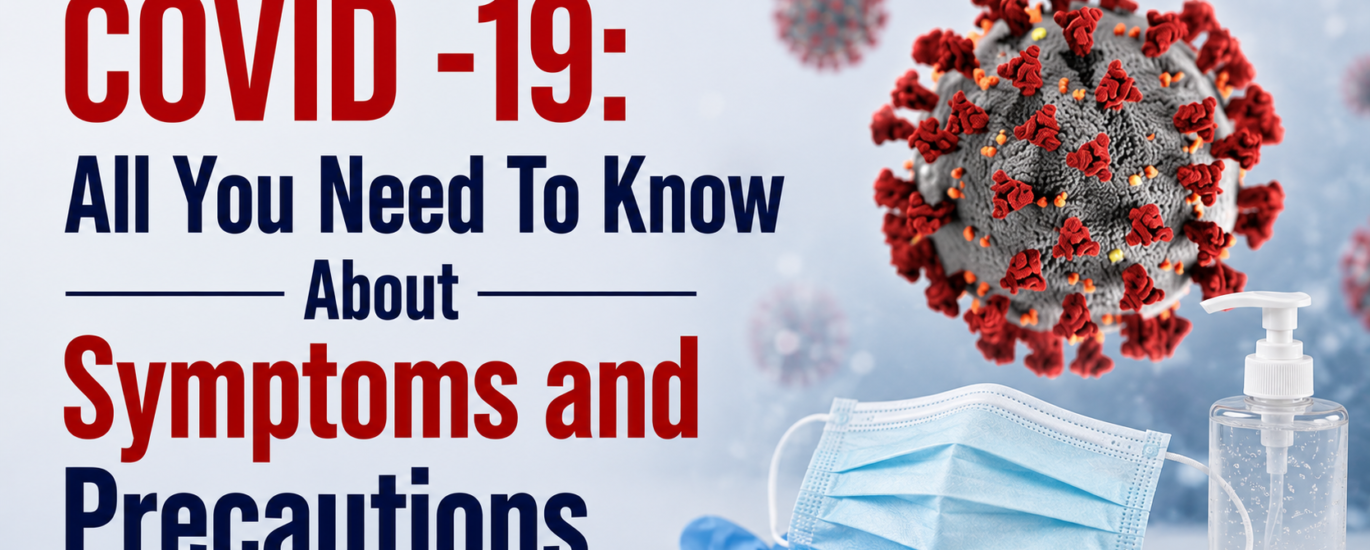 COVID -19: All You Need To Know About Symptoms and Precautions