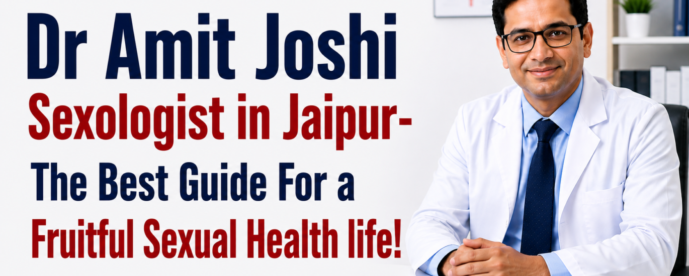 Dr Amit Joshi Sexologist in Jaipur- The Best Guide For a Fruitful Sexual Health life!
