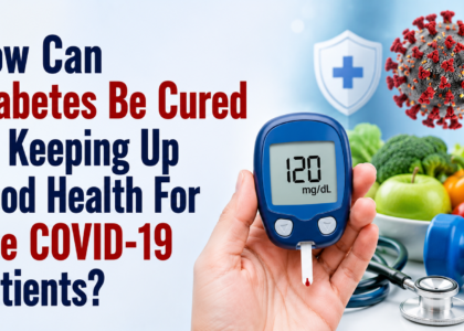 How Can Diabetes Be Cured by Keeping Up Good Health For The COVID-19 Patients?